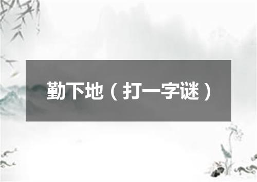 勤下地（打一字谜）