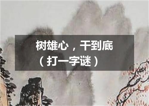 树雄心，干到底（打一字谜）