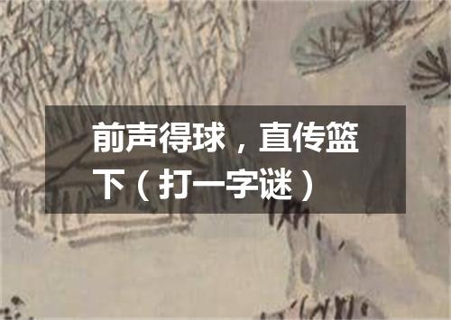 前声得球，直传篮下（打一字谜）