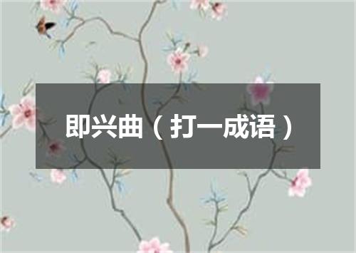 即兴曲（打一成语）