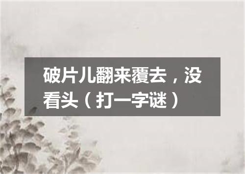 破片儿翻来覆去，没看头（打一字谜）