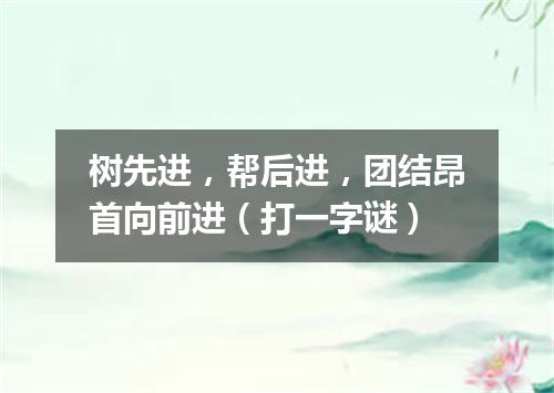 树先进，帮后进，团结昂首向前进（打一字谜）