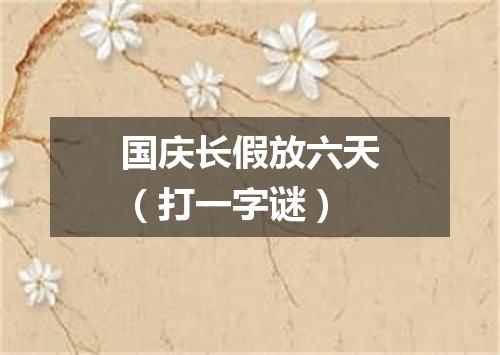 国庆长假放六天（打一字谜）