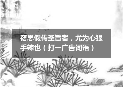 窃思假传圣旨者，尤为心狠手辣也（打一广告词语）