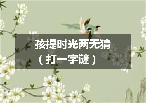 孩提时光两无猜（打一字谜）