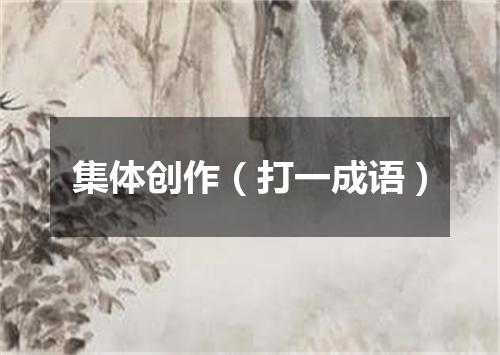 集体创作（打一成语）