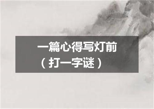 一篇心得写灯前（打一字谜）