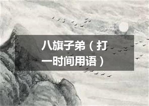 八旗子弟（打一时间用语）
