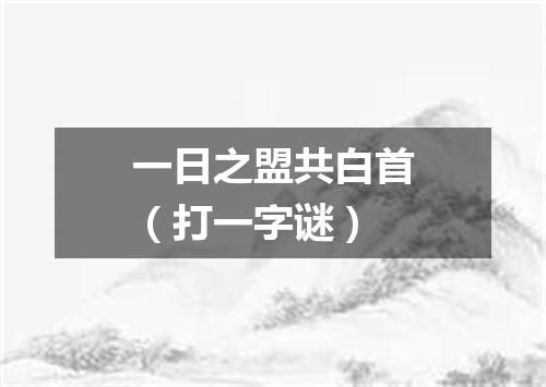 一日之盟共白首（打一字谜）