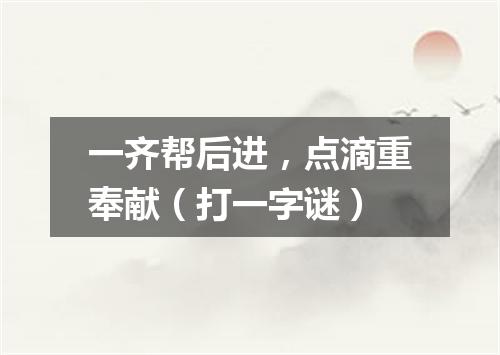 一齐帮后进，点滴重奉献（打一字谜）