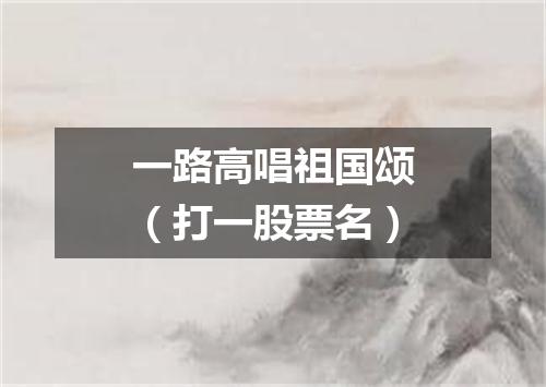 一路高唱祖国颂（打一股票名）