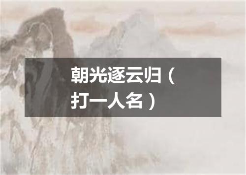 朝光逐云归（打一人名）