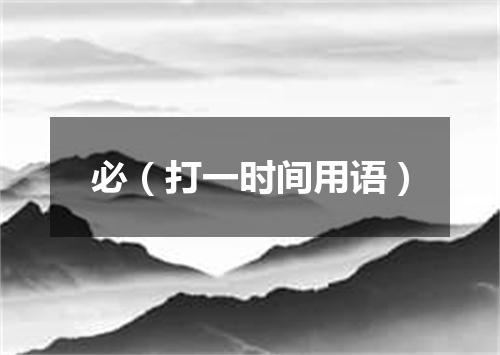 必（打一时间用语）