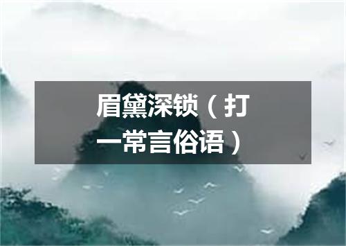 眉黛深锁（打一常言俗语）