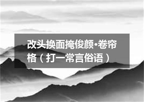 改头换面掩俊颜·卷帘格（打一常言俗语）