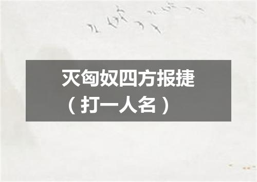 灭匈奴四方报捷（打一人名）