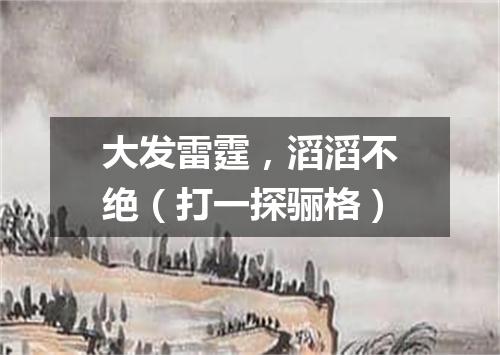 大发雷霆，滔滔不绝（打一探骊格）