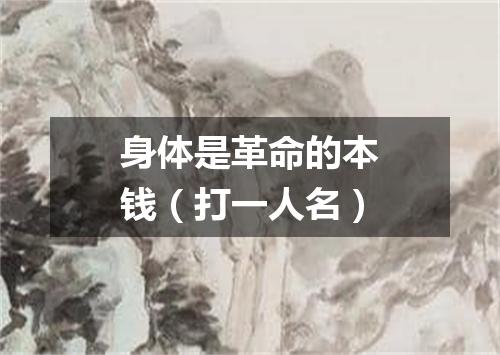 身体是革命的本钱（打一人名）