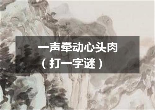 一声牵动心头肉（打一字谜）