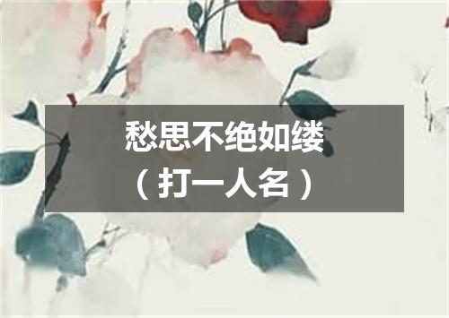 愁思不绝如缕（打一人名）
