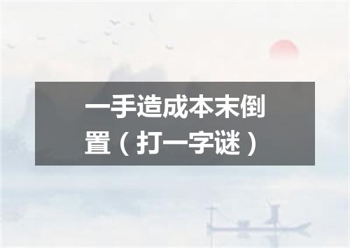 一手造成本末倒置（打一字谜）