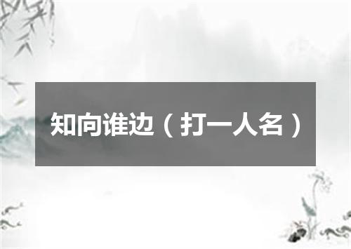 知向谁边（打一人名）