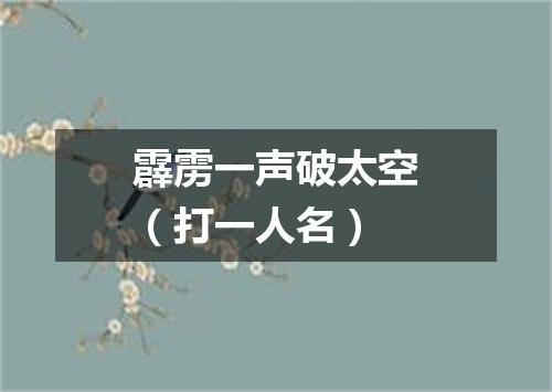 霹雳一声破太空（打一人名）