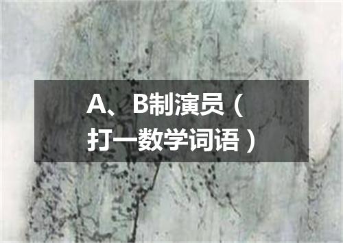 A、B制演员（打一数学词语）