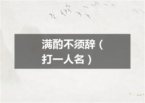满酌不须辞（打一人名）