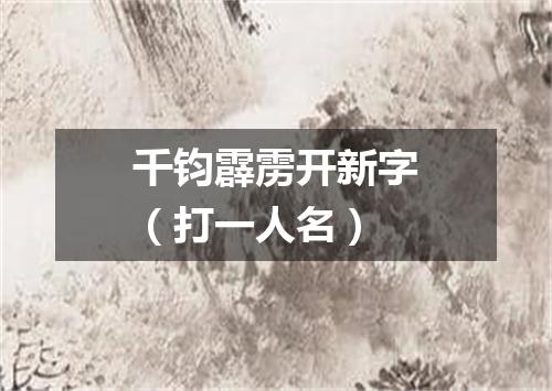 千钧霹雳开新字（打一人名）