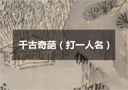 千古奇葩（打一人名）