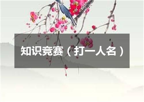 知识竞赛（打一人名）