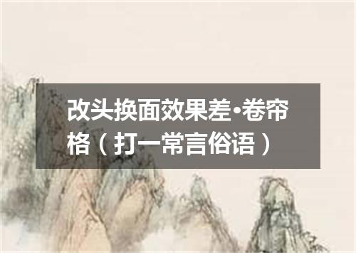 改头换面效果差·卷帘格（打一常言俗语）