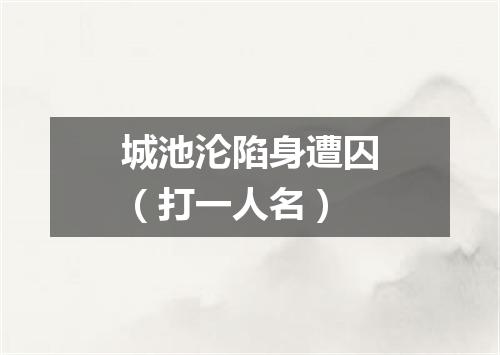 城池沦陷身遭囚（打一人名）