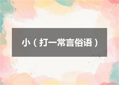 小（打一常言俗语）