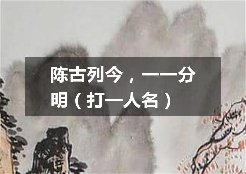 陈古列今，一一分明（打一人名）