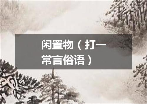 闲置物（打一常言俗语）