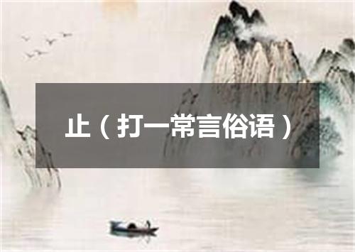 止（打一常言俗语）