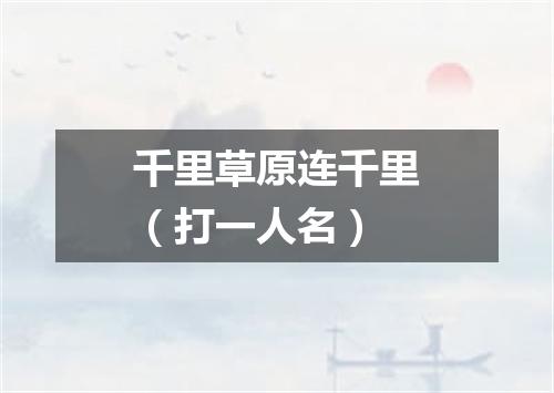 千里草原连千里（打一人名）