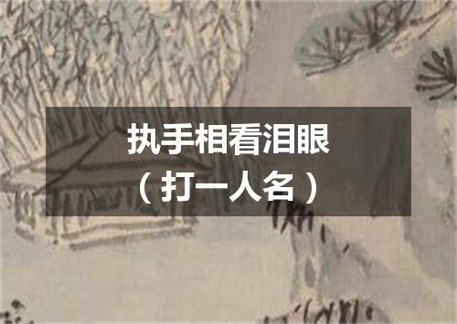 执手相看泪眼（打一人名）