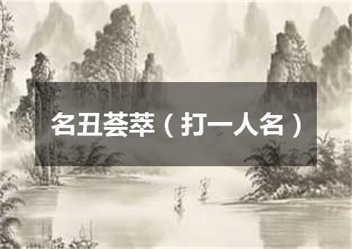 名丑荟萃（打一人名）