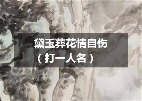 黛玉葬花情自伤（打一人名）