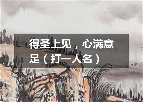得圣上见，心满意足（打一人名）