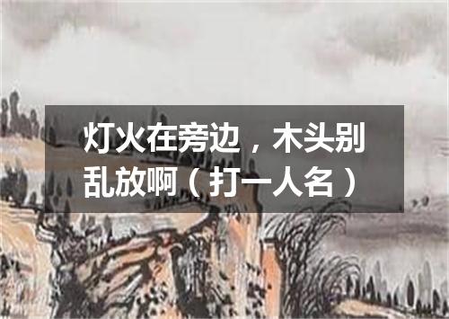 灯火在旁边，木头别乱放啊（打一人名）