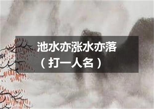 池水亦涨水亦落（打一人名）