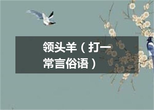 领头羊（打一常言俗语）