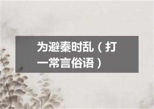为避秦时乱（打一常言俗语）