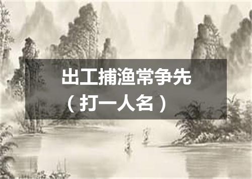 出工捕渔常争先（打一人名）
