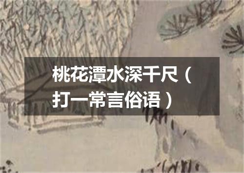 桃花潭水深千尺（打一常言俗语）