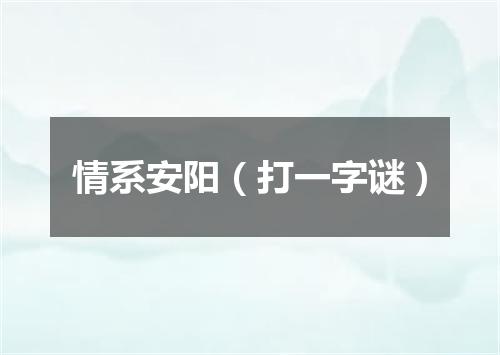 情系安阳（打一字谜）